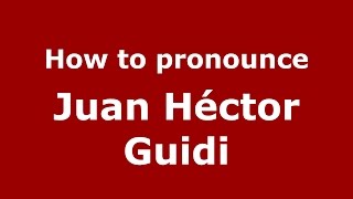 How to pronounce Juan Héctor Guidi