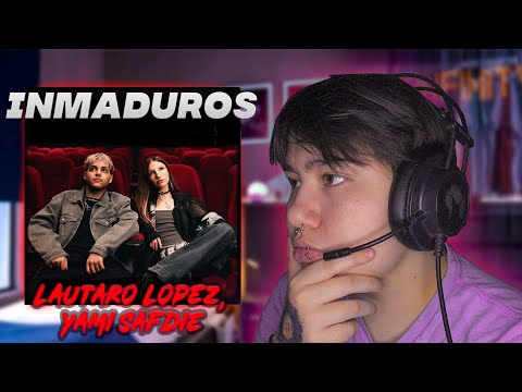 REACCION a LAUTARO LOPEZ, YAMI SAFDIE - "INMADUROS"