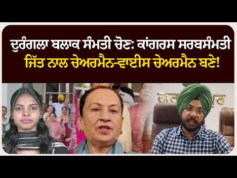 ਦੁਰੰਗਲਾ ਬਲਾਕ ਸੰਮਤੀ ਚੋਣ: ਕਾਂਗਰਸ ਸਰਬਸੰਮਤੀ ਜਿੱਤ ਨਾਲ ਚੇਅਰਮੈਨ-ਵਾਈਸ ਚੇਅਰਮੈਨ ਬਣੇ!