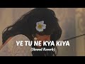 Ye Tune Kya Kiya Slowed