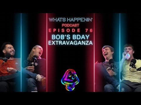 BOBS BDAY EXTRAVAGANZA- What’s Happenin Podcast EP - 76