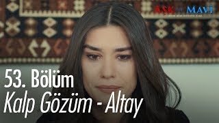 Kalp Gözüm - Altay - Aşk ve Mavi 53. Bölüm