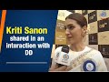 Kriti Sanon shared in an interaction with DD