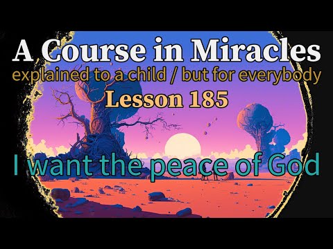 Lesson 185: I want the peace of God. A Course in Miracles, explained to a child (but for everybody)