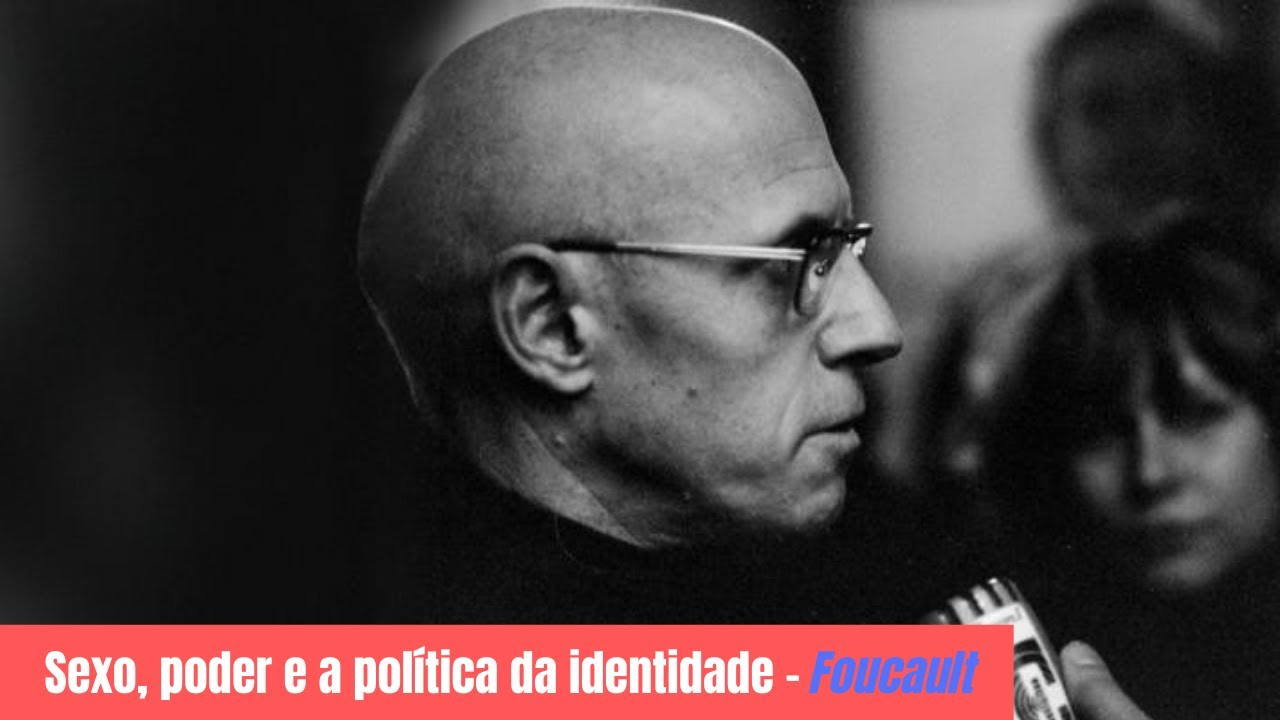 Foucault • Sexo, poder e a política da identidade