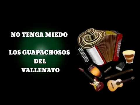 NO TENGA MIEDO - LOS GUAPACHOSOS DEL VALLENATO  (LETRA)