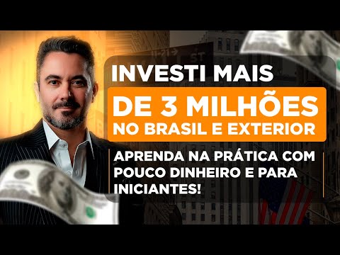 INVESTI MAIS DE 3 MILHÕES NO BRASIL E EXTERIOR: APRENDA NA PRÁTICA C/ POUCO DINHEIRO E P/ INICIANTES