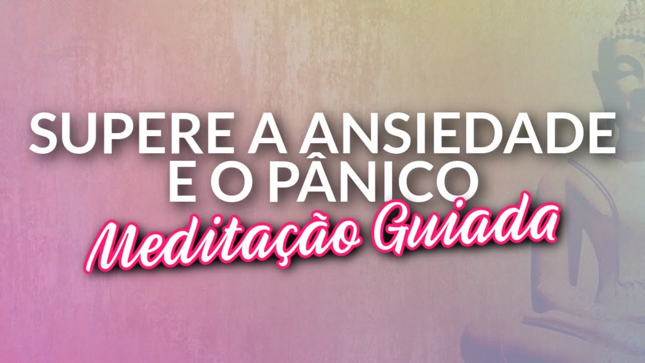 MEDITAÇÃO GUIADA PARA SUPERAR CRISES DE ANSIEDADE E PÂNICO