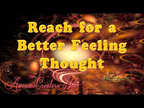 Abraham Hicks:  Reach for a Better Feeling Thought