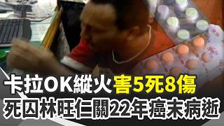 死囚林旺仁縱火5死8傷 關22年癌末病逝！曾喊「有病我最大」死囚林旺仁關22年沒伏法 不滿妻坐檯另結新歡！林旺仁縱火殃及無辜 "福隆便當"成認罪關鍵｜三立新聞網 SETN.com