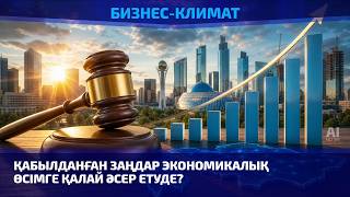 Қабылданған заңдар экономикалық өсімге қалай әсер етуде?