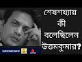 উত্তম কুমার শেষশয্যায় কী আকুতি জানি�