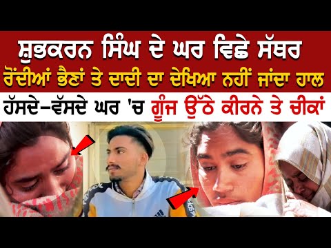 Shubkaran Singh ਦੇ ਘਰ ਵਿਛੇ ਸੱਥਰ, ਰੋਂਦੀਆਂ ਭੈਣਾਂ ਤੇ ਦਾਦੀ ਦਾ ਦੇਖਿਆ ਨਹੀਂ ਜਾਂਦਾ ਹਾਲ