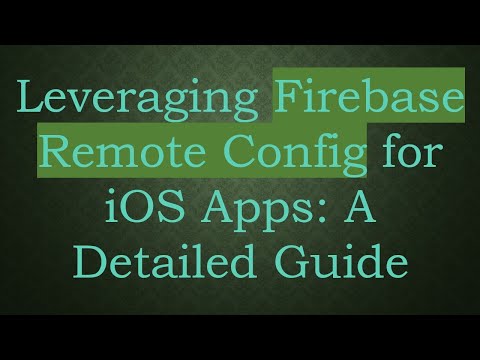 Leveraging Firebase Remote Config for iOS Apps: A Detailed Guide