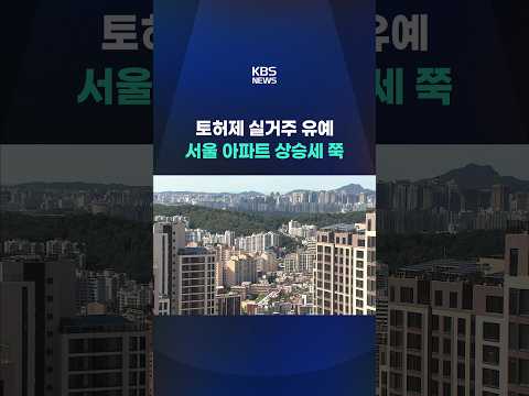 토허제 실거주 유예 또 연장...서울, 역대 최장 상승 눈앞 #shorts / KBS
