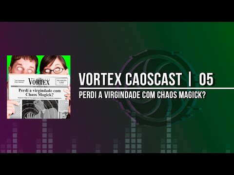 Vortex CaosCast - 05 -  Perdi a virgindade com Chaos Magick?