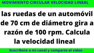 LAS RUEDAS DE UN AUTOMÓVIL DE 70 cm de diámetro gira a razón de 100 rpm CALCULA LA VELOCIDAD LINEAL