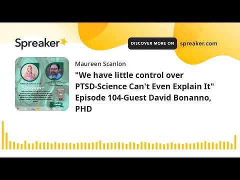 "We have little control over PTSD-Science Can't Even Explain It" Episode 104-Guest David Bonanno, PH