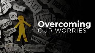 Overcoming Our Worries