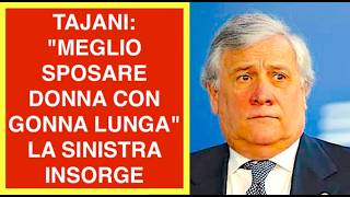 TAJANI: "MEGLIO SPOSARE DONNA CON GONNA LUNGA" LA SINISTRA INSORGE