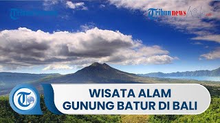 Pesona Alam di Kawasan Gunung Batur, Cocok untuk Jadi Salah Satu Pilihan Destinasi di Pulau Bali