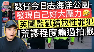 英國監獄錯誤釋放性罪犯，荒謬過程癲過拍戲‼️鬆仔今日去海洋公園，發現自己好大壓力🤣‼️￼