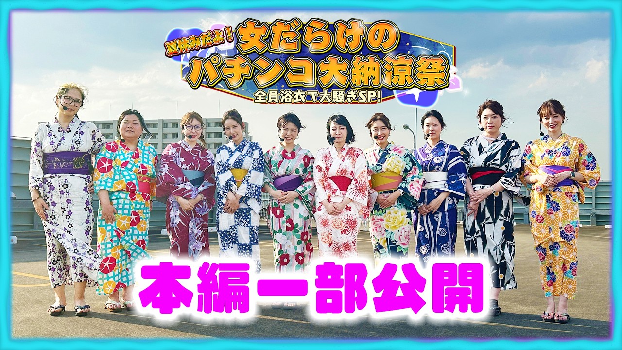 【本編一部公開】夏休みだよ！女だらけのパチンコ大納涼祭～全員浴衣で大騒ぎSP～
