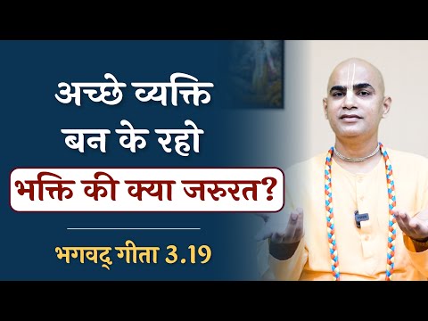 Why do we need bhakti? | Just be good | Gita 3.19 | Karma Yoga | Chakravarti Das