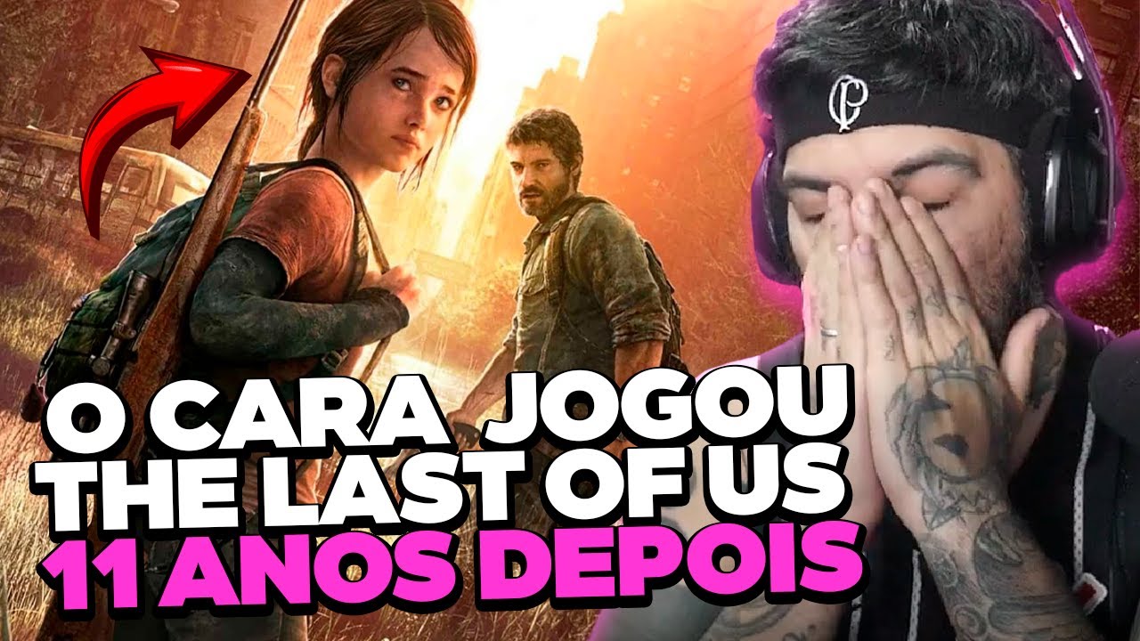 11 ANOS DEPOIS ELE JOGOU THE LAST OF US...