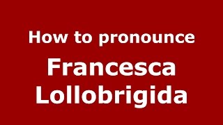 How to pronounce Francesca Lollobrigida