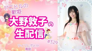 【雑談】アニドルの歌姫大野敦子の生配信【ライブレポとか】