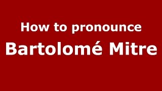 How to pronounce Bartolomé Mitre