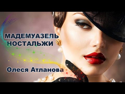 Олеся Атланова - МАДЕМУАЗЕЛЬ НОСТАЛЬЖИ