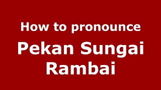 How to pronounce Pekan Sungai Rambai