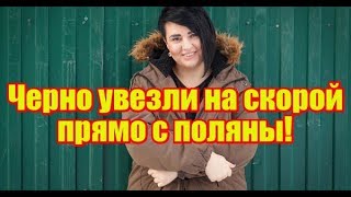 Черно увезли на скорой прямо с поляны. Дом2 новости раньше эфира