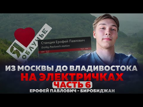 ИЗ МОСКВЫ ДО ВЛАДИВОСТОКА НА ЭЛЕКТРИЧКАХ. Часть 6 | Ерофей Павлович - Биробиджан