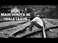 Main Duniya Se Chala Jaaun Lofib Song New Sad Song Q Slowed And Reverb LOFI