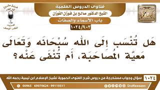 [903 -1024] هل تنسب إلى الله سبحانه وتعالى معية المصاحبة، أم تنفى عنه؟ - الشيخ صالح الفوزان image