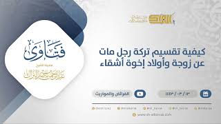 صورة كيفية تقسيم تركة رجل مات عن زوجة وأولاد إخوة أشقاء - الشيخ عبدالرحمن البراك (12250)