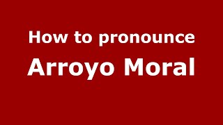 How to pronounce Arroyo Moral