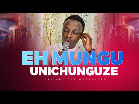 EH MUNGU UNICHUNGUZE || HILLARY THE WORSHIPER || THE HEAVENLY CULTURE