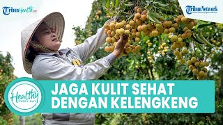 Menjaga Kesehatan Kulit dengan Konsumsi Kelengkeng, Inilah Manfaat untuk Kesehatan Tubuh