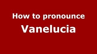 How to pronounce Vanelucia