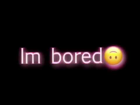 I’m bored song 😕