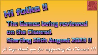 Hi folks !!  The Games being reviewed on the Channel starting 28th August 2023 are...