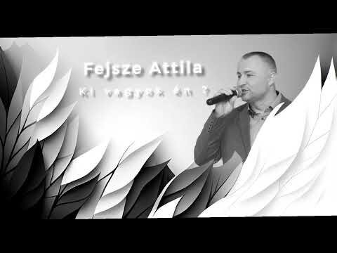 Fejsze Attila - Ki vagyok én ?