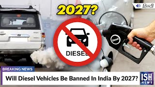 Will Diesel Vehicles Be Banned In India By 2027?