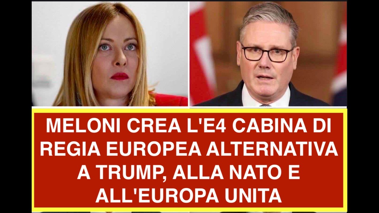 MELONI CREA L'E4 CABINA DI REGIA EUROPEA ALTERNATIVA A TRUMP, ALLA NATO E ALL'EUROPA UNITA