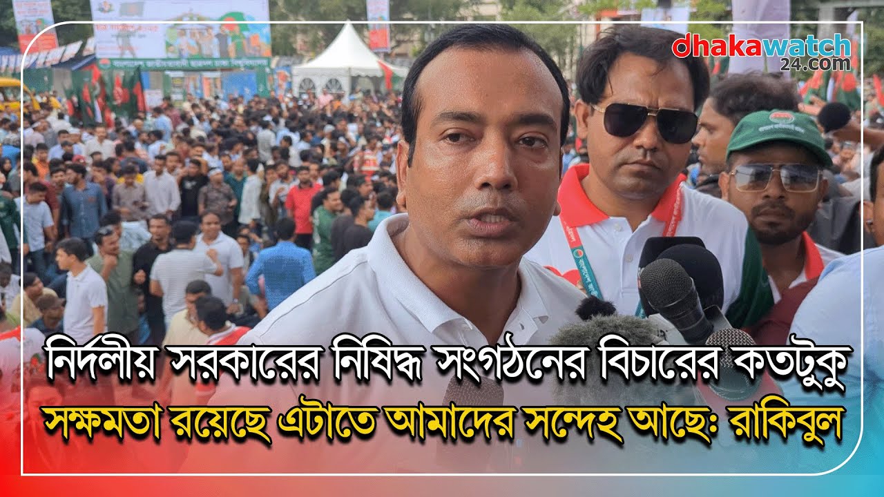 নির্দলীয় সরকারের নিষিদ্ধ সংগঠনের বিচারের কতটুকু সক্ষমতা রয়েছে এটাতে আমাদের সন্দেহ আছে: রাকিবুল
