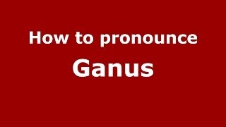 How to pronounce Ganus